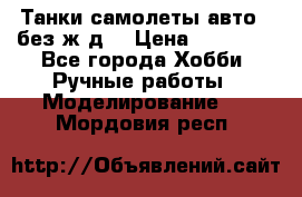 Танки,самолеты,авто, (без ж/д) › Цена ­ 25 000 - Все города Хобби. Ручные работы » Моделирование   . Мордовия респ.